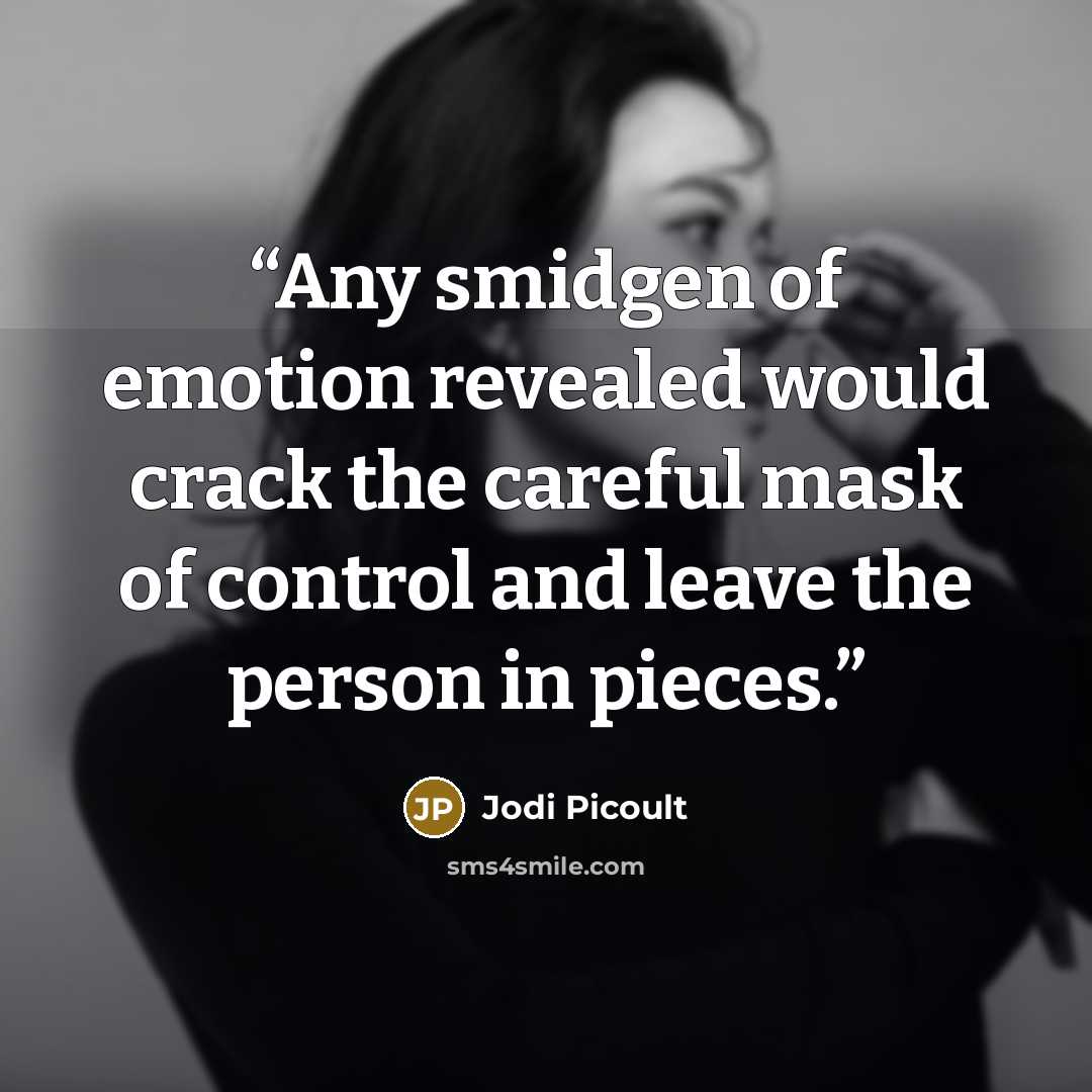 “Any smidgen of emotion revealed would crack the careful mask of control and leave the person in pieces.” quote by Jodi Picoult