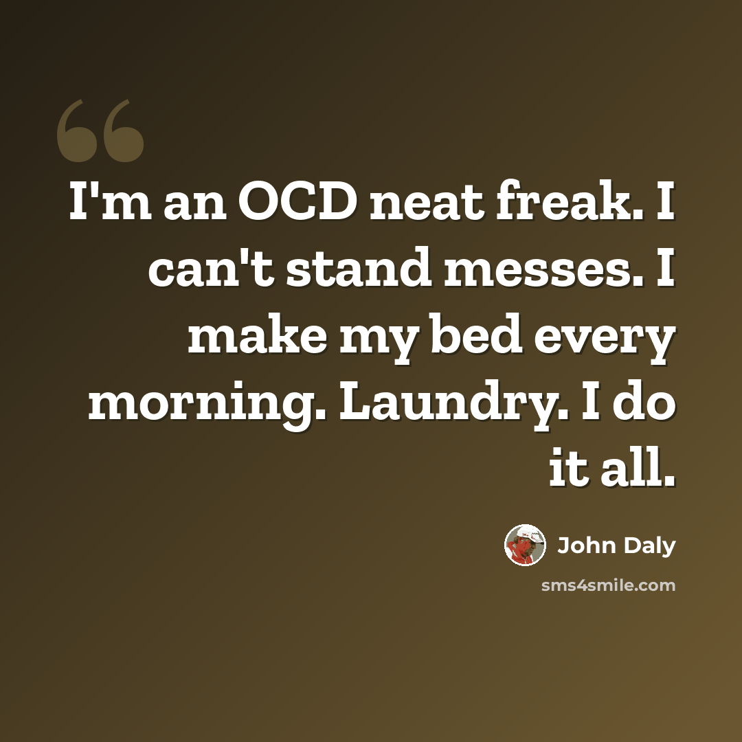“I'm an OCD neat freak. I can't stand messes. I make my bed every morning. Laundry. I do it all.” quote by John Daly
