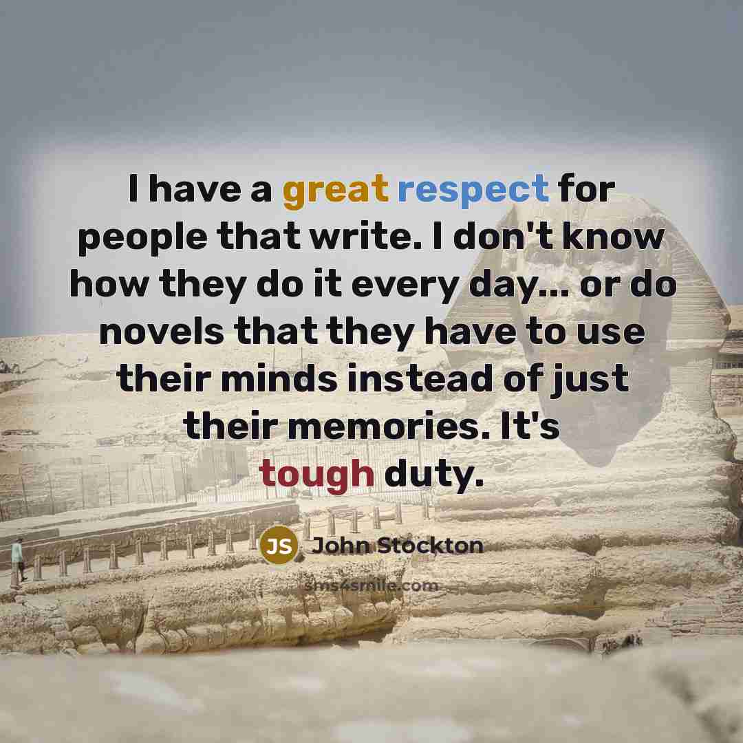 “I have a great respect for people that write. I don't know how they do it every day... or do novels that they have to use their minds instead of just their memories. It's tough duty.” quote by John Stockton