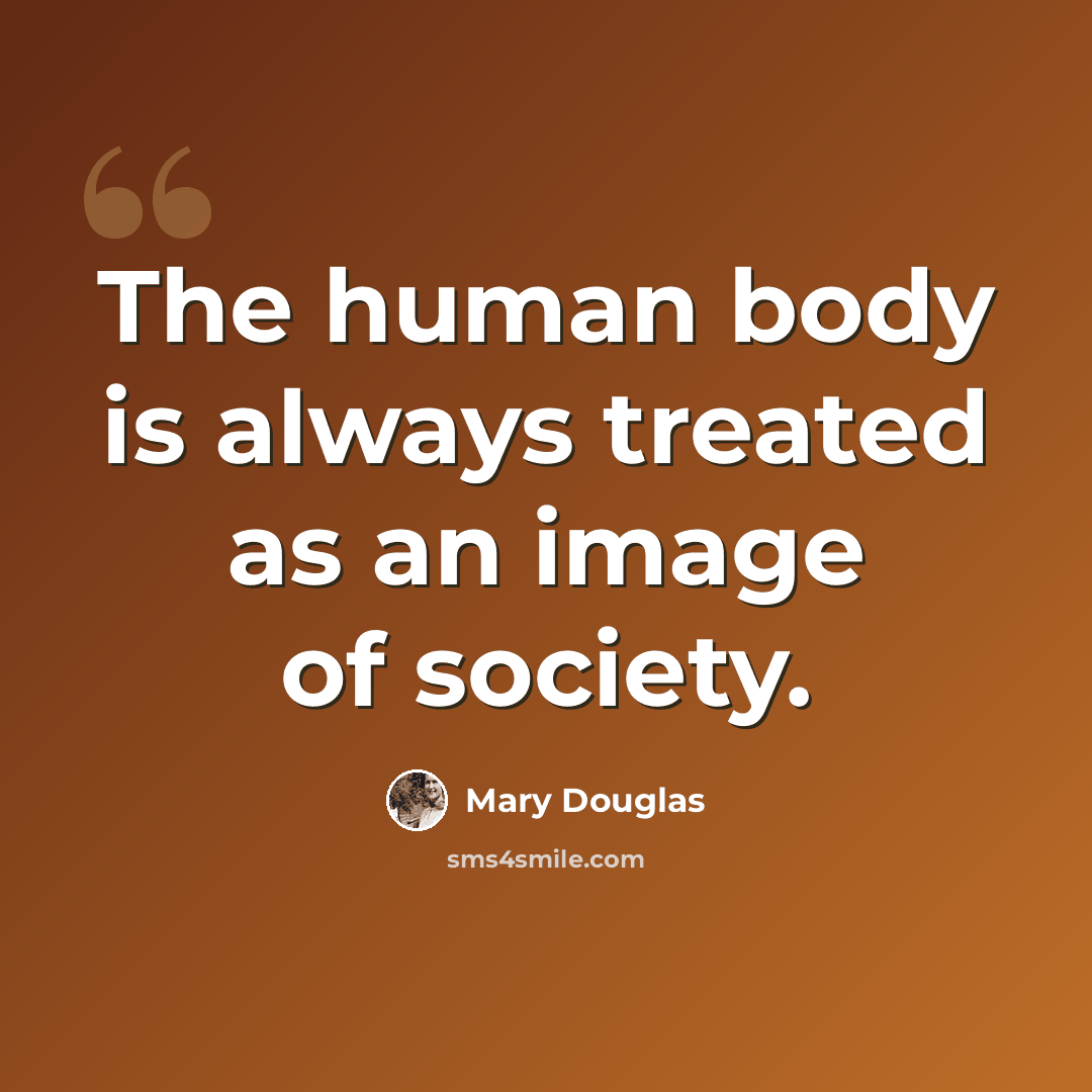 “The human body is always treated as an image of society.” quote by Mary Douglas