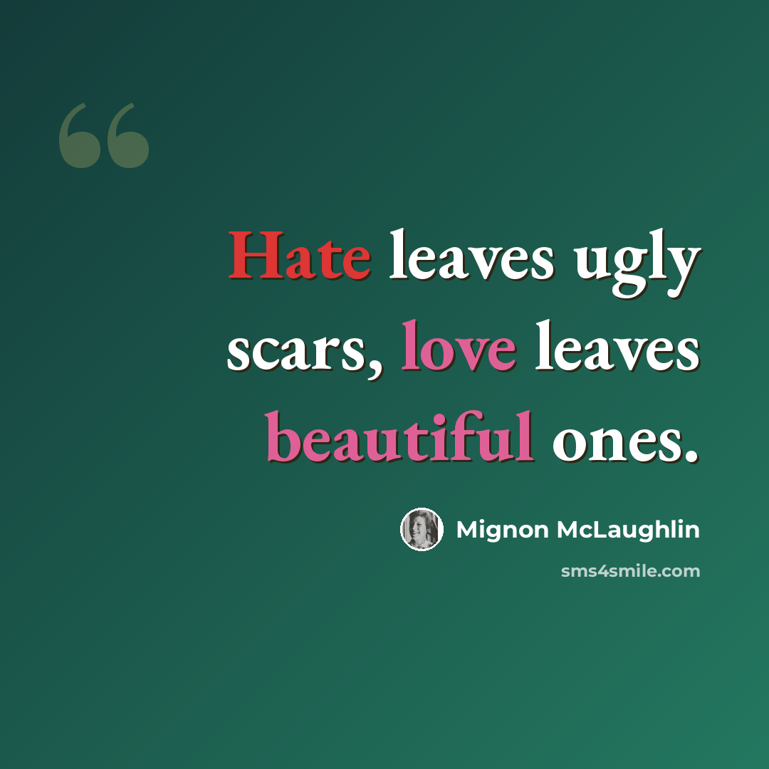 “Hate leaves ugly scars, love leaves beautiful ones.” quote by Mignon McLaughlin