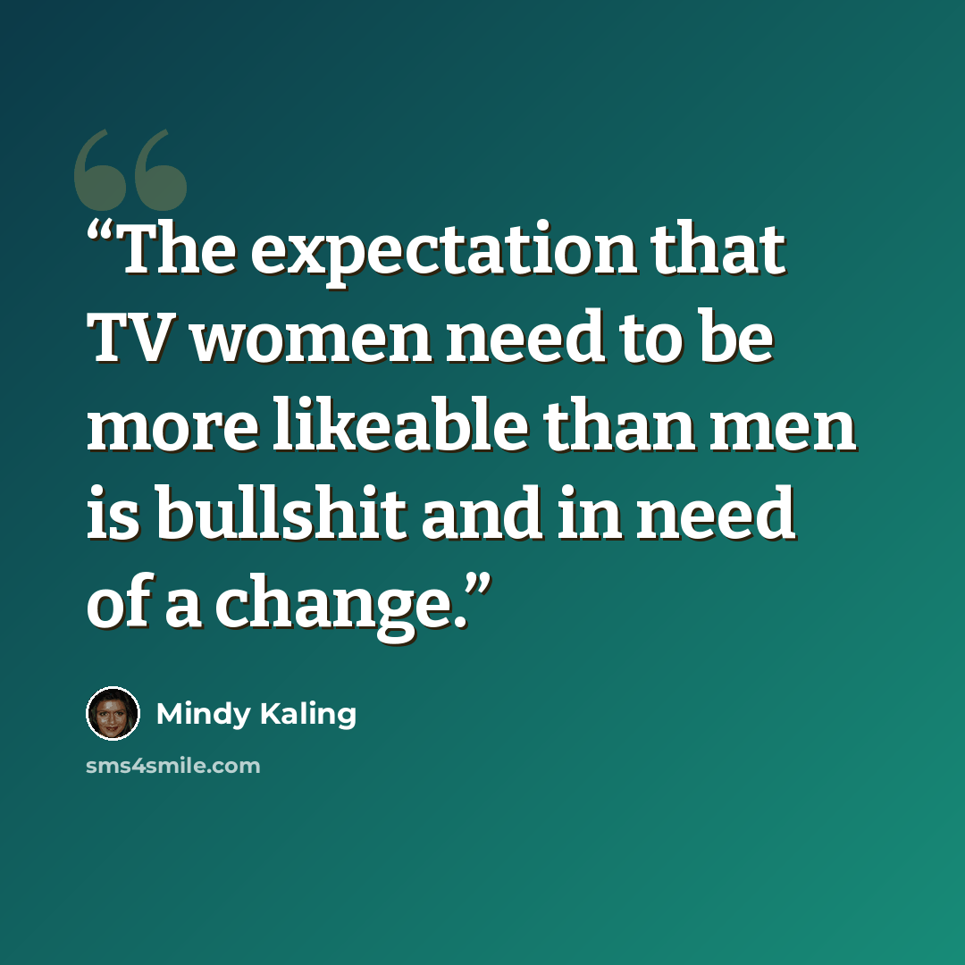 “The expectation that TV women need to be more likeable than men is bullshit and in need of a change.” quote by Mindy Kaling