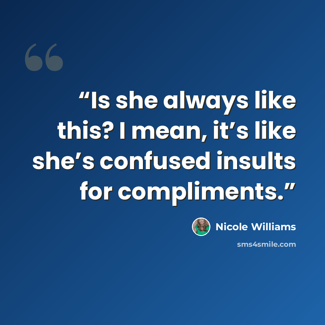 “Is she always like this? I mean, it’s like she’s confused insults for compliments.” quote by Nicole Williams