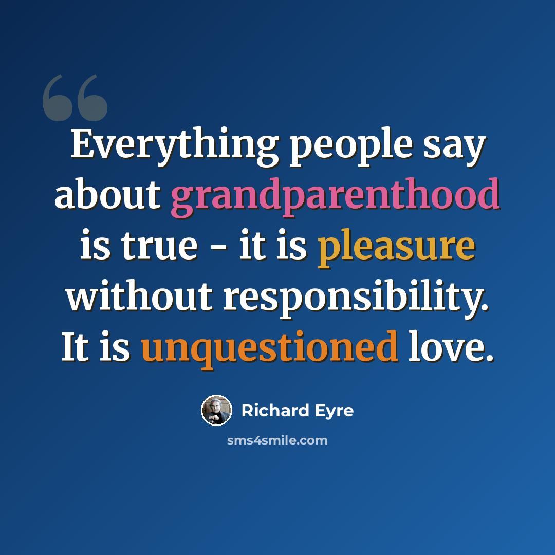 “Everything people say about grandparenthood is true - it is pleasure without responsibility. It is unquestioned love.” quote by Richard Eyre
