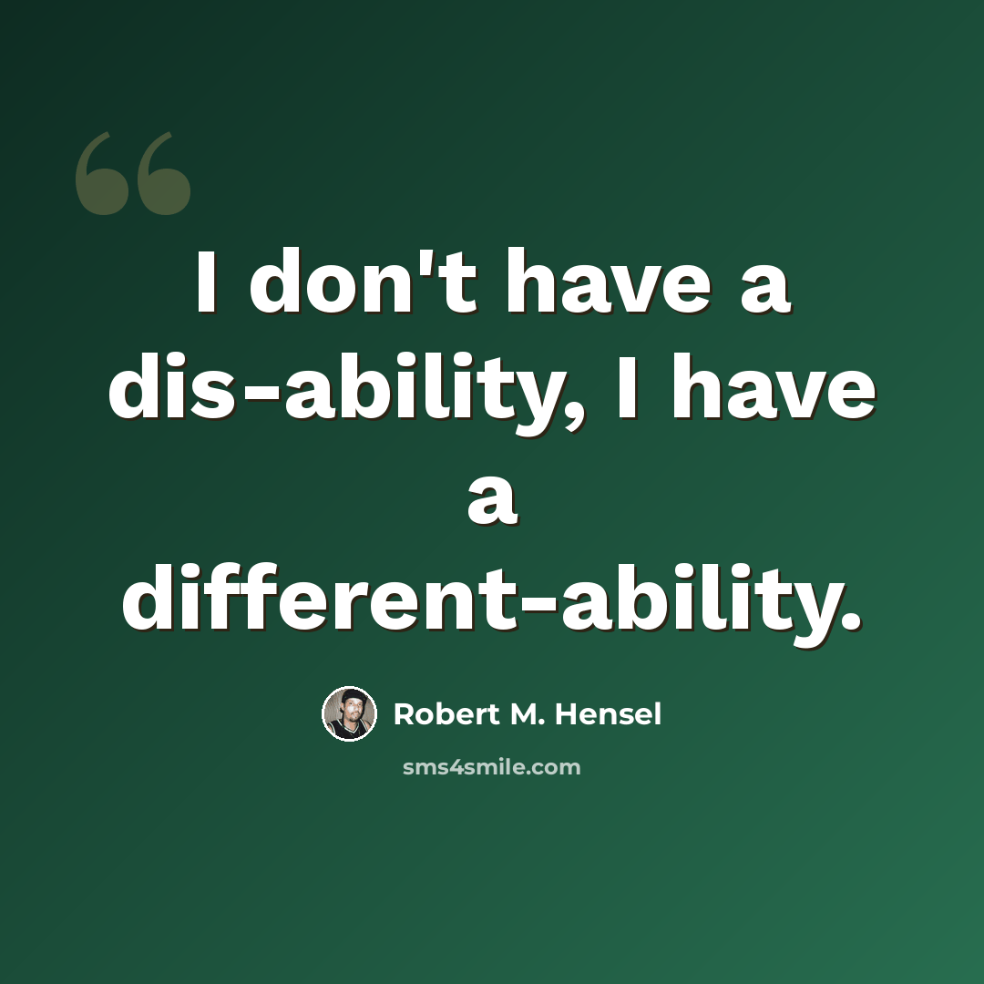 “I don't have a dis-ability, I have a different-ability.” quote by Robert M. Hensel