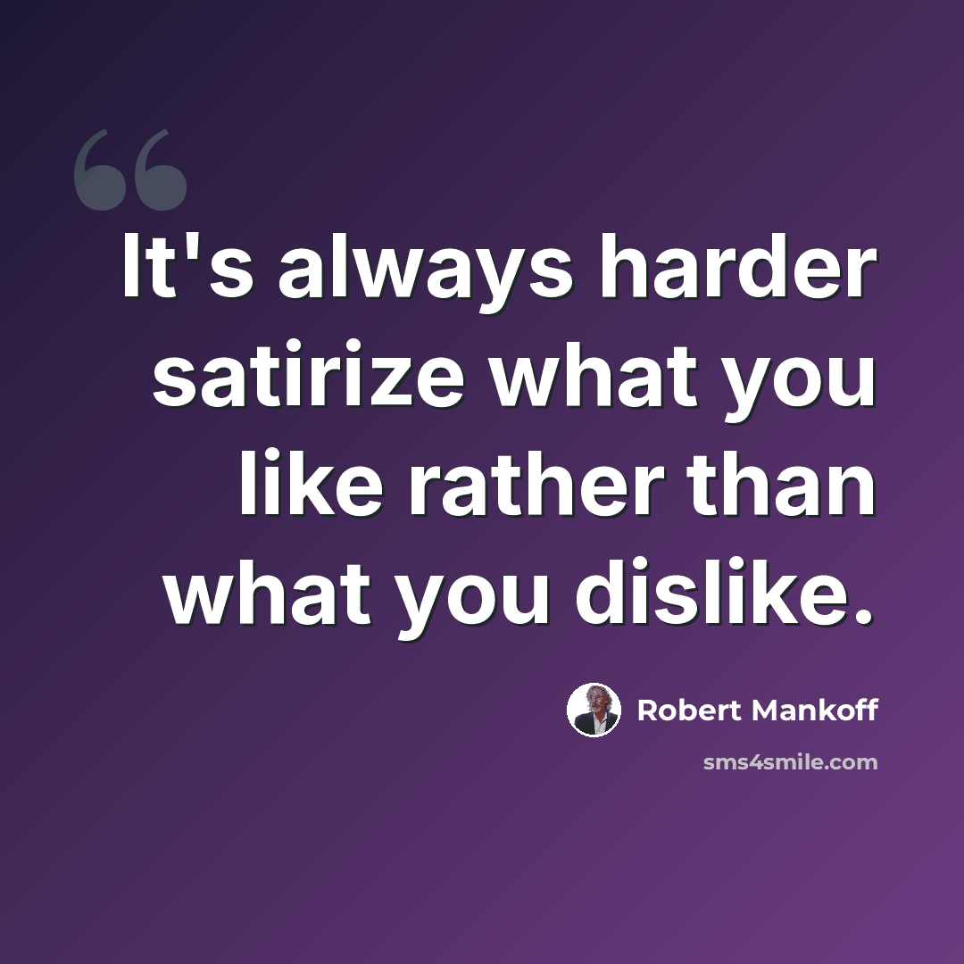 “It's always harder satirize what you like rather than what you dislike.” quote by Robert Mankoff