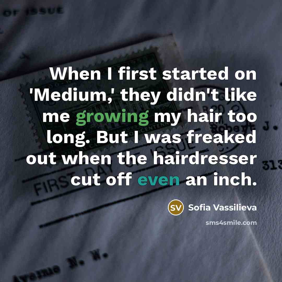 “When I first started on 'Medium,' they didn't like me growing my hair too long. But I was freaked out when the hairdresser cut off even an inch.” quote by Sofia Vassilieva