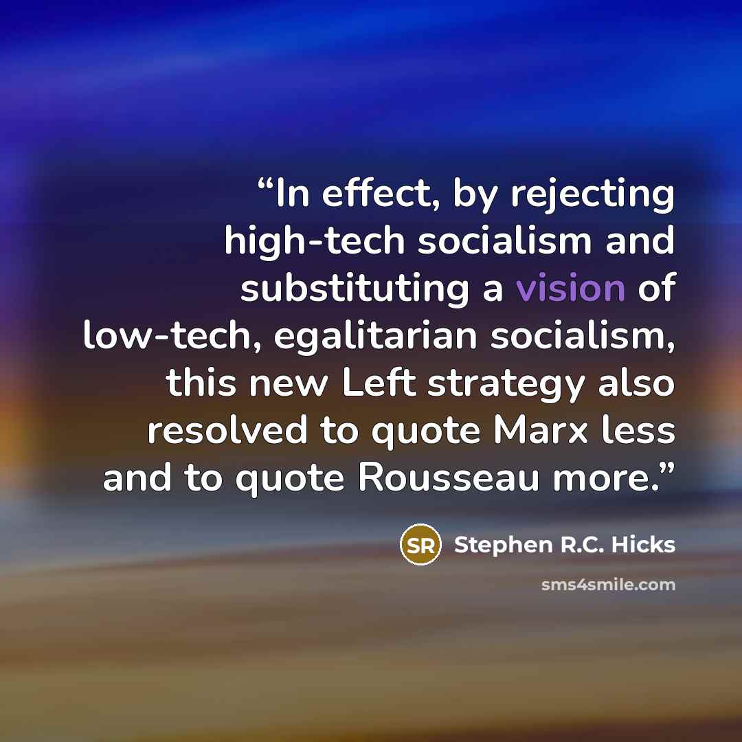 “In effect, by rejecting high-tech socialism and substituting a vision of low-tech, egalitarian socialism, this new Left strategy also resolved to quote Marx less and to quote Rousseau more.” quote by Stephen R.C. Hicks