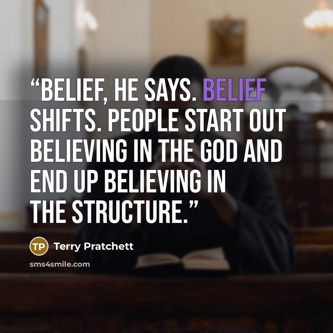 “Belief, he says. Belief shifts. People start out believing in the god and end up believing in the structure.” quote by Terry Pratchett