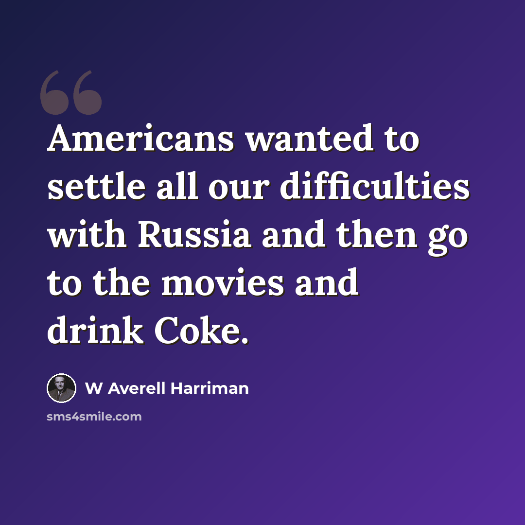 “Americans wanted to settle all our difficulties with Russia and then go to the movies and drink Coke.” quote by W Averell Harriman