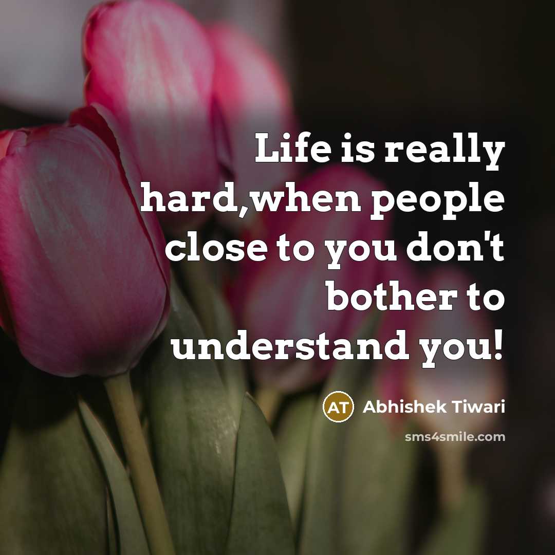“Life is really hard,when people close to you don't bother to understand you!” quote by Abhishek Tiwari
