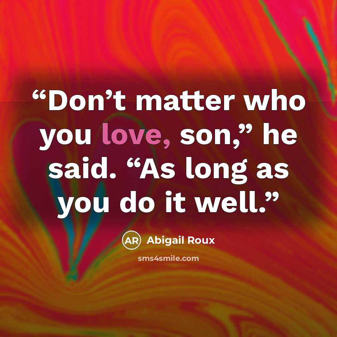 “Don’t matter who you love, son,” he said. “As long as you do it well.” quote by Abigail Roux