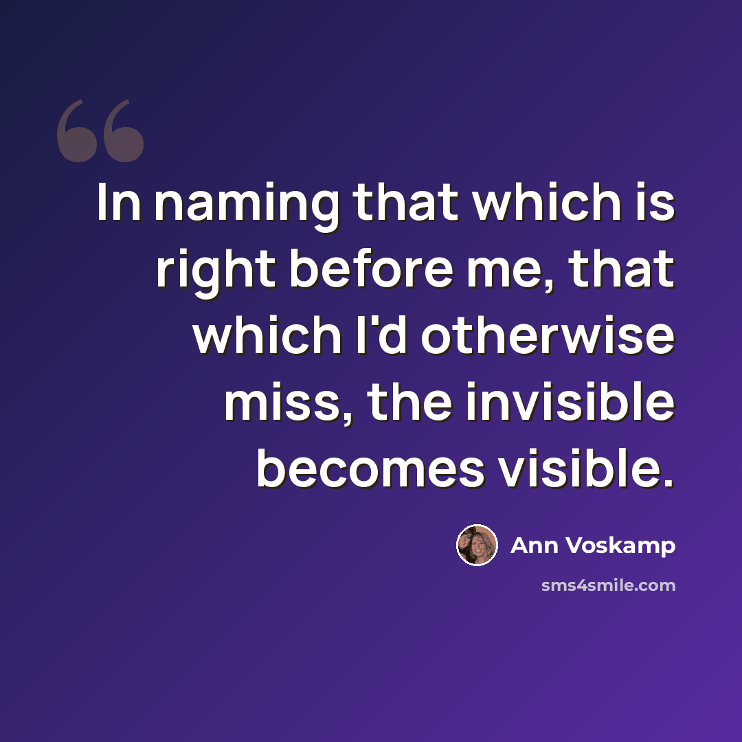 “In naming that which is right before me, that which I'd otherwise miss, the invisible becomes visible.” quote by Ann Voskamp