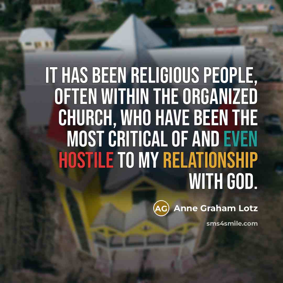 “It has been religious people, often within the organized church, who have been the most critical of and even hostile to my relationship with God.” quote by Anne Graham Lotz