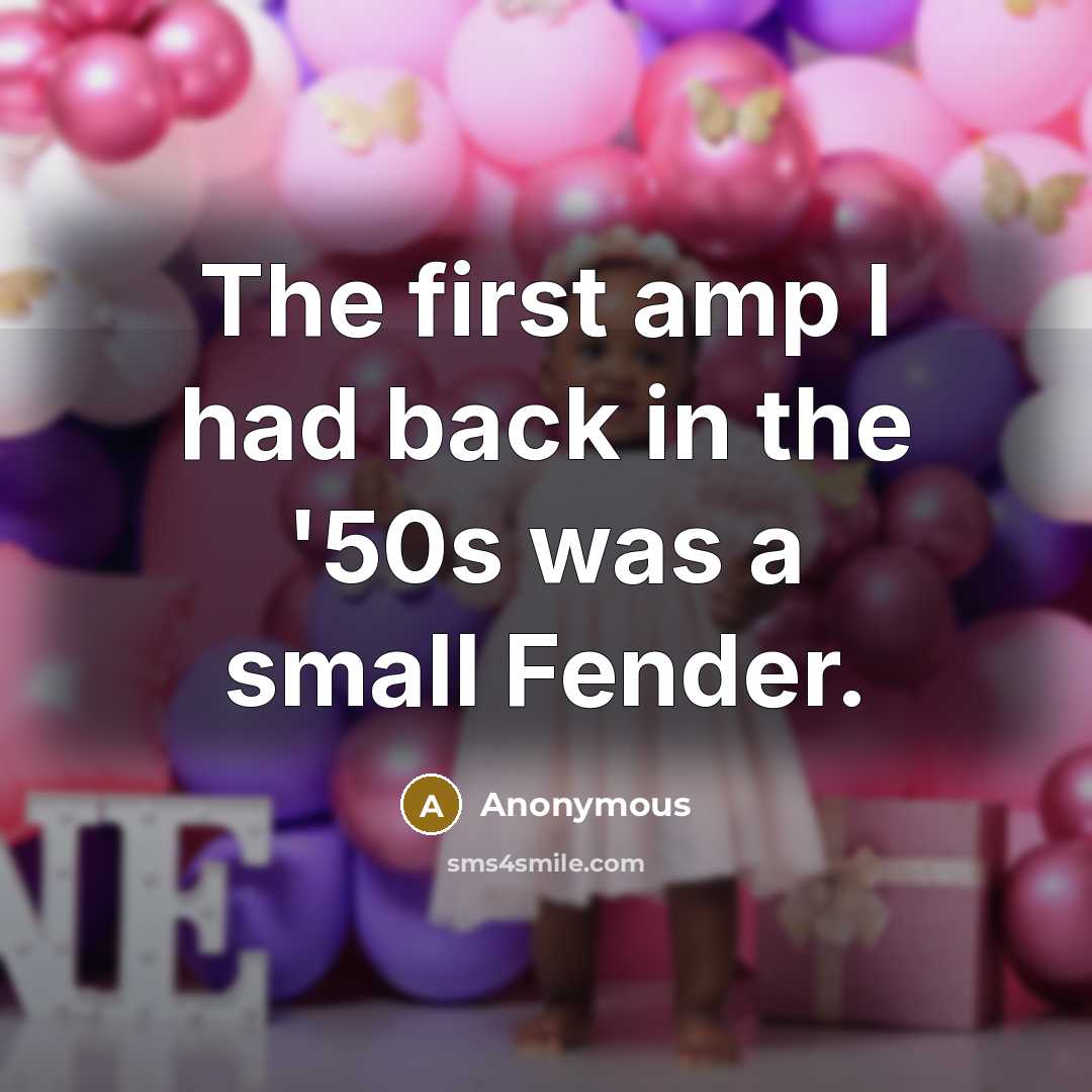 “The first amp I had back in the '50s was a small Fender.” quote by Anonymous