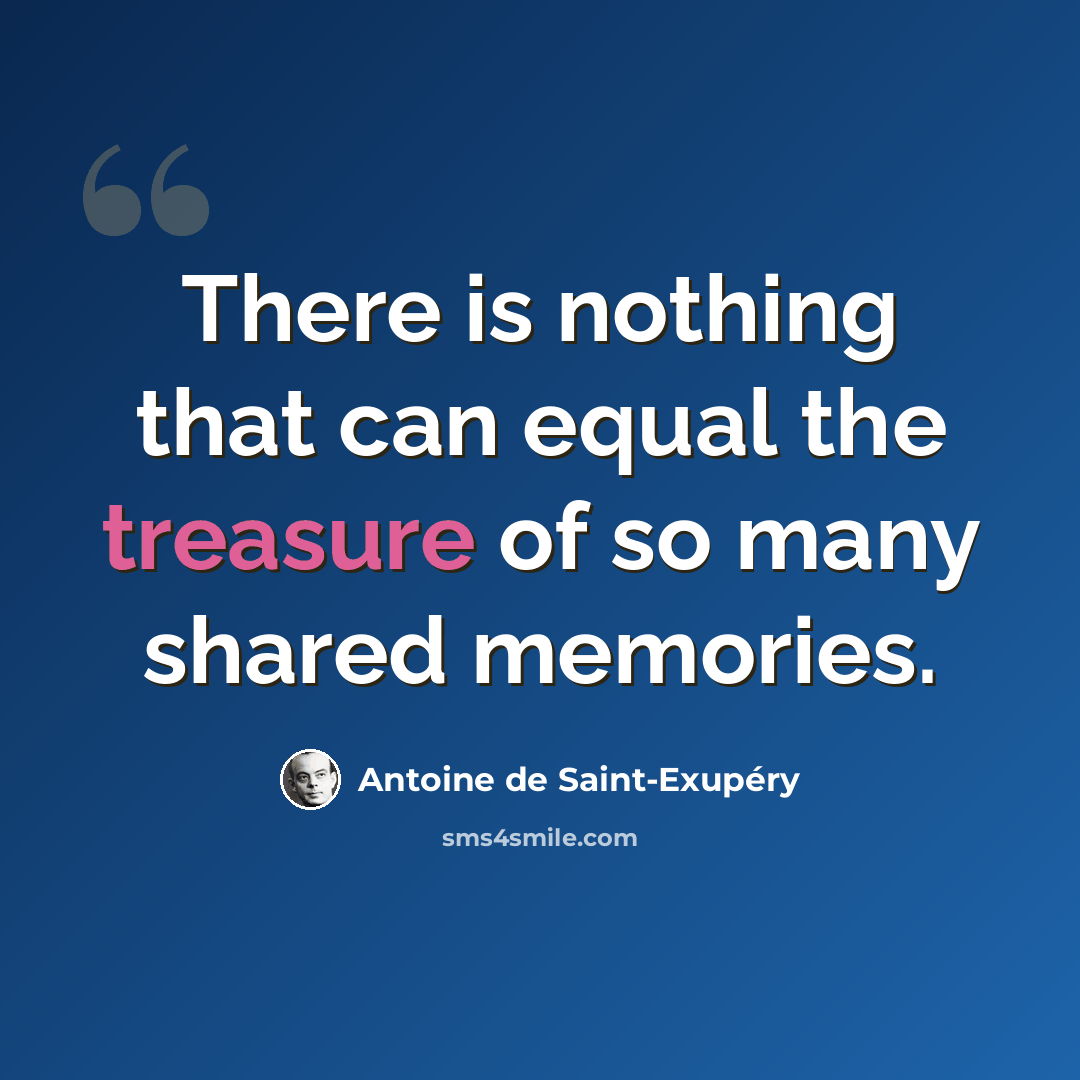 “There is nothing that can equal the treasure of so many shared memories.” quote by Antoine de Saint-Exupery