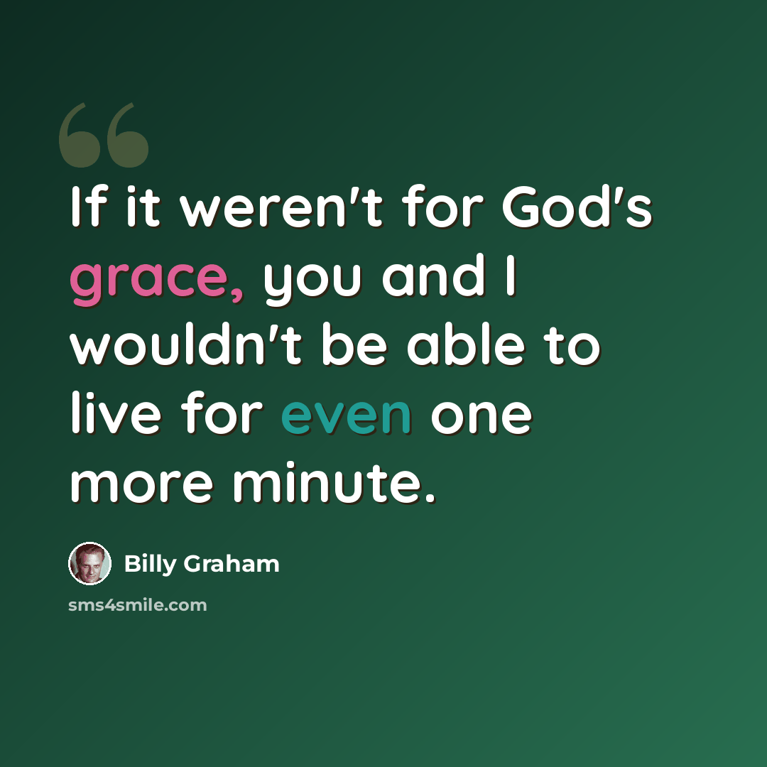 “If it weren't for God's grace, you and I wouldn't be able to live for even one more minute.” quote by Billy Graham