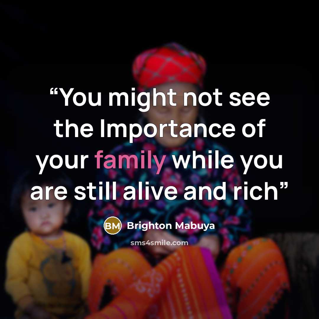 “You might not see the Importance of your family while you are still alive and rich” quote by Brighton Mabuya