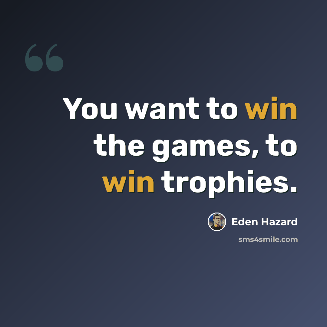 “You want to win the games, to win trophies.” quote by Eden Hazard