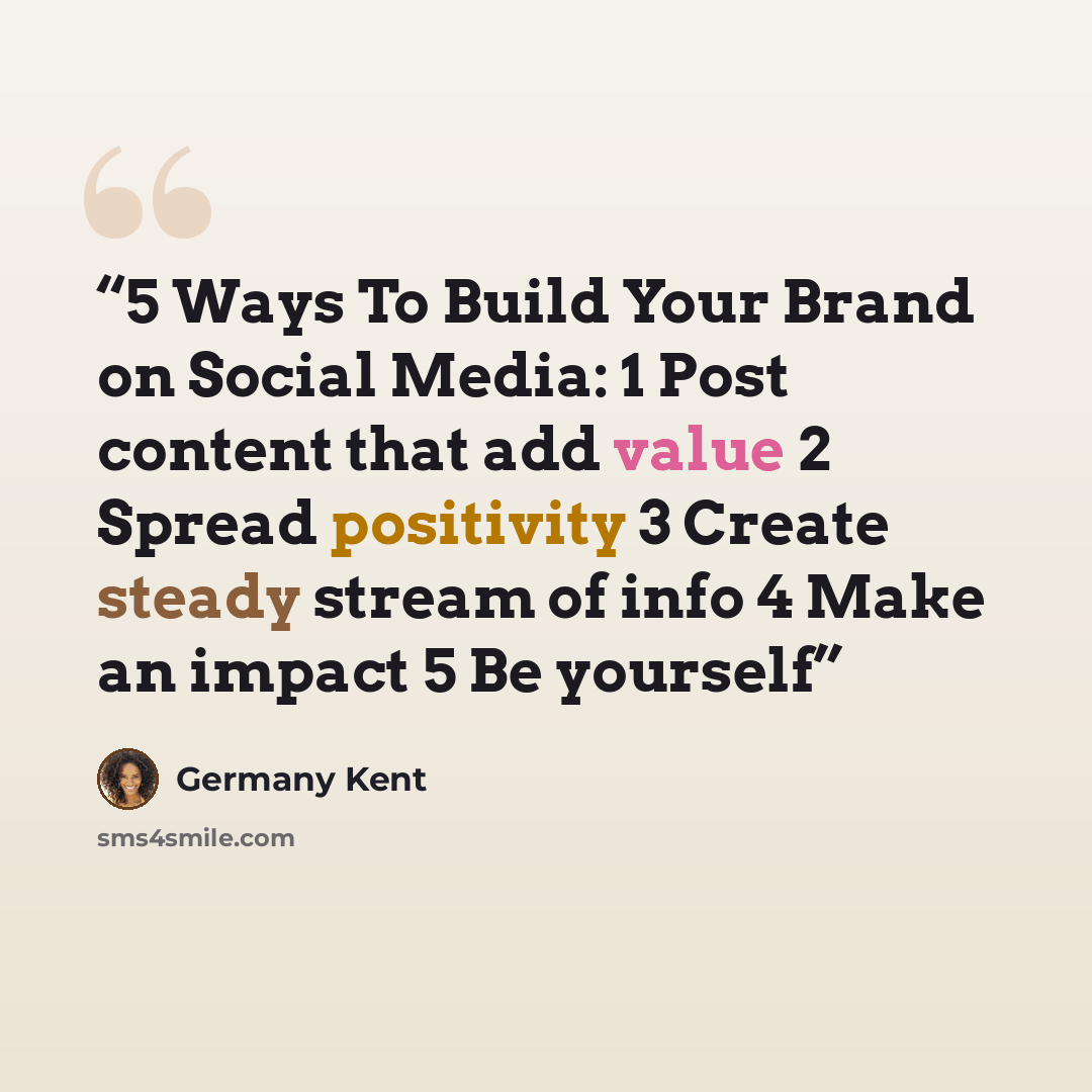 “5 Ways To Build Your Brand on Social Media: 1 Post content that add value 2 Spread positivity 3 Create steady stream of info 4 Make an impact 5 Be yourself” quote by Germany Kent