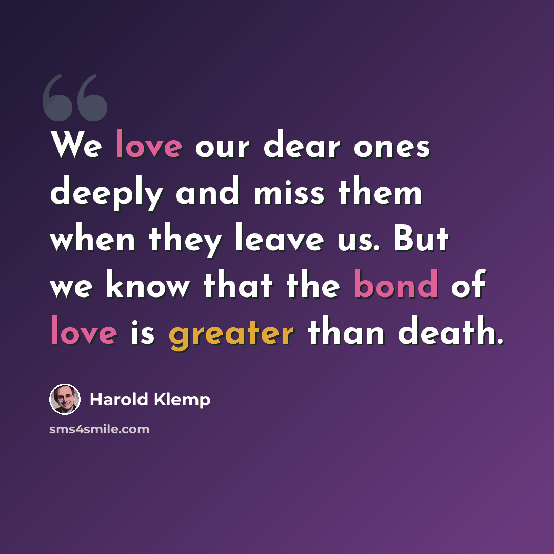 “We love our dear ones deeply and miss them when they leave us. But we know that the bond of love is greater than death.” quote by Harold Klemp
