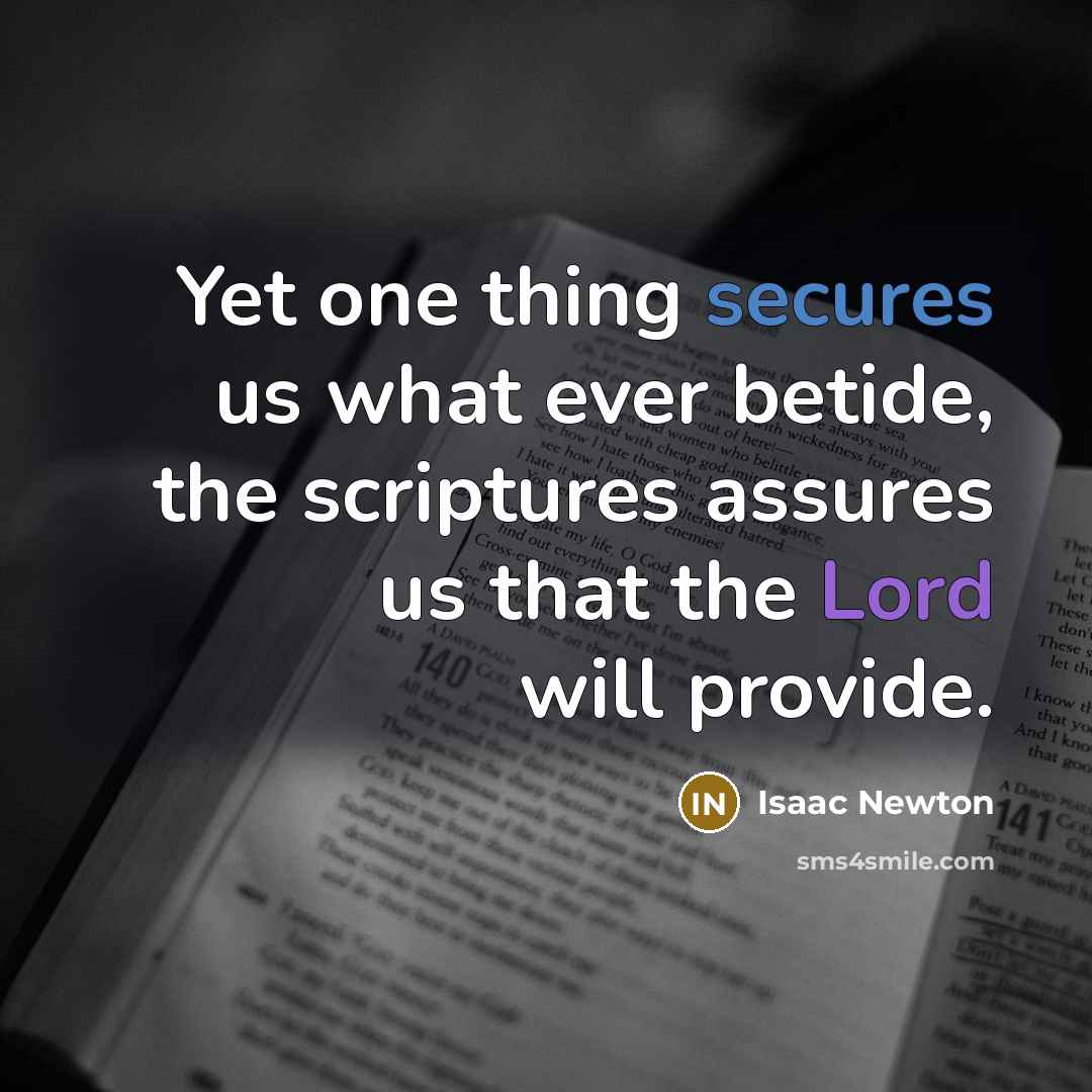 “Yet one thing secures us what ever betide, the scriptures assures us that the Lord will provide.” quote by Isaac Newton