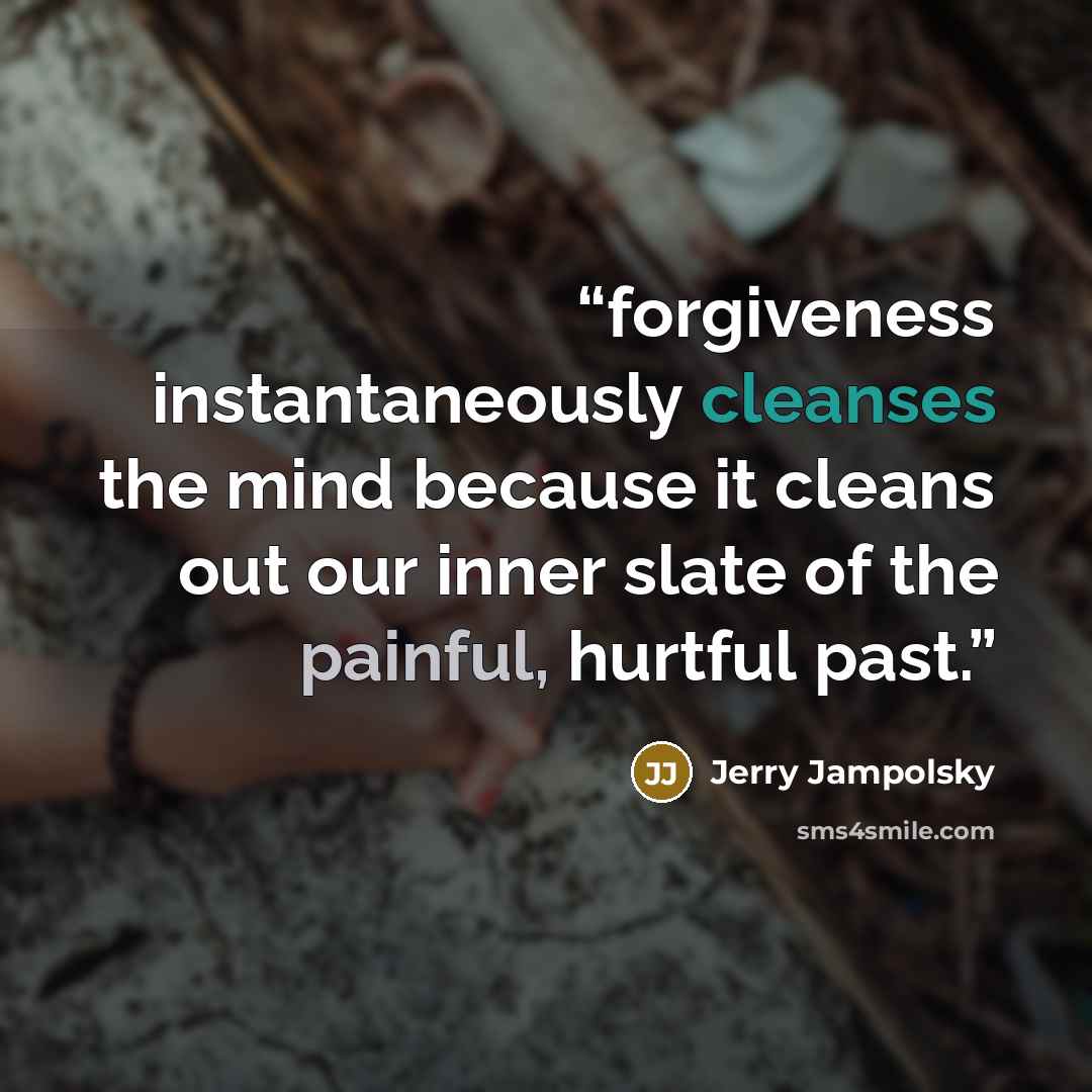 “forgiveness instantaneously cleanses the mind because it cleans out our inner slate of the painful, hurtful past.” quote by Jerry Jampolsky