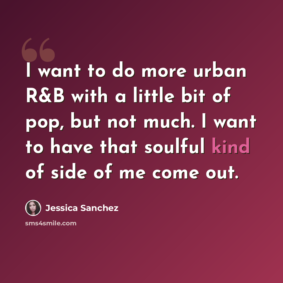 “I want to do more urban R&B with a little bit of pop, but not much. I want to have that soulful kind of side of me come out.” quote by Jessica Sanchez