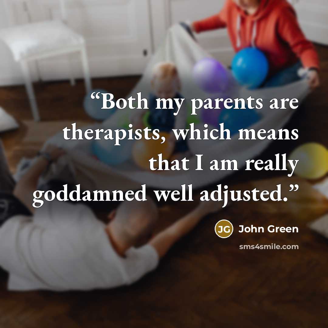 “Both my parents are therapists, which means that I am really goddamned well adjusted.” quote by John Green