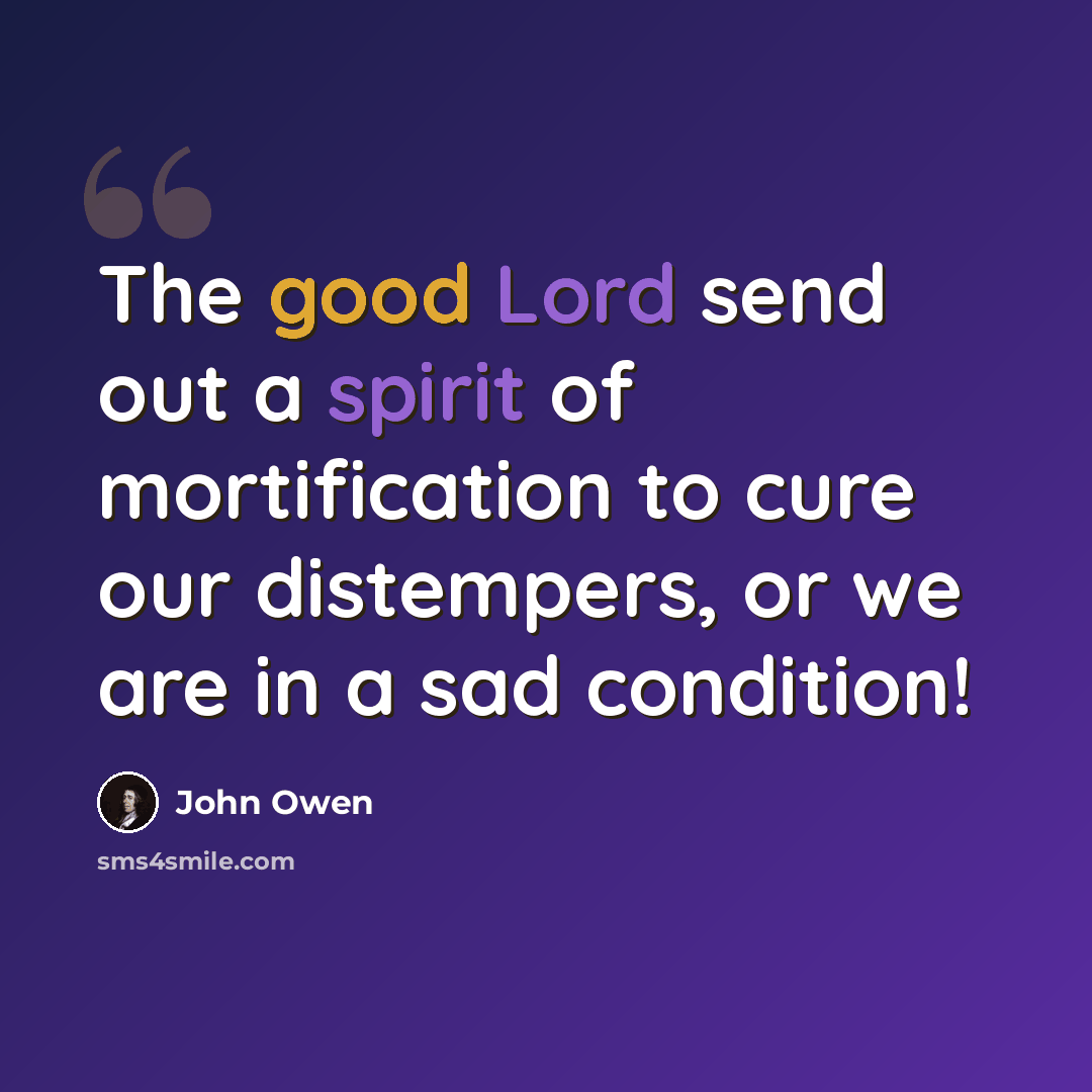 “The good Lord send out a spirit of mortification to cure our distempers, or we are in a sad condition!” quote by John Owen