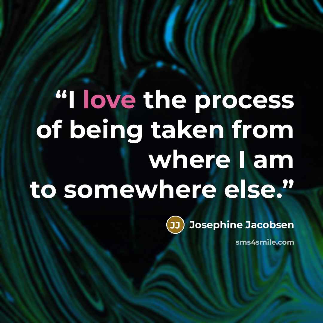 “I love the process of being taken from where I am to somewhere else.” quote by Josephine Jacobsen
