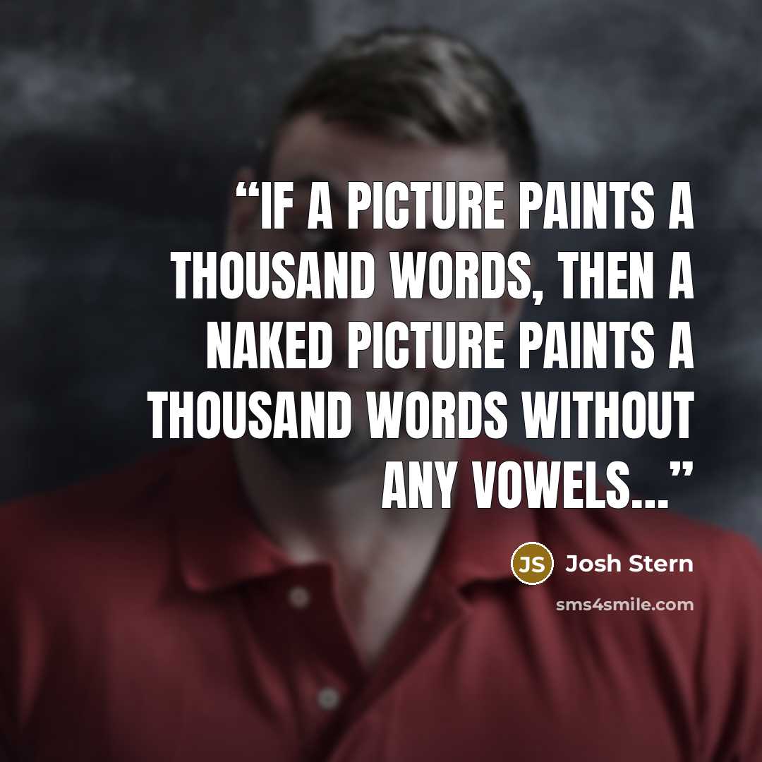 “If a picture paints a thousand words, then a naked picture paints a thousand words without any vowels…” quote by Josh Stern