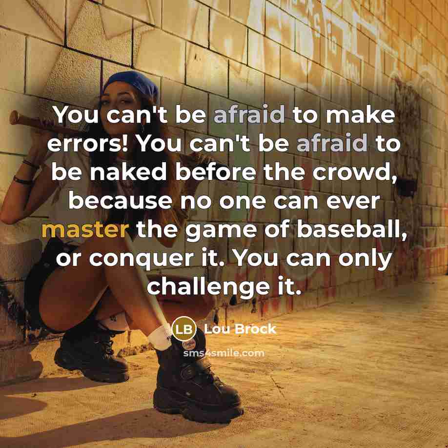 “You can't be afraid to make errors! You can't be afraid to be naked before the crowd, because no one can ever master the game of baseball, or conquer it. You can only challenge it.” quote by Lou Brock