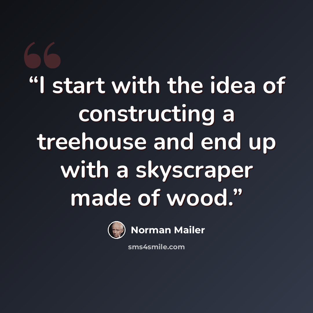 “I start with the idea of constructing a treehouse and end up with a skyscraper made of wood.” quote by Norman Mailer