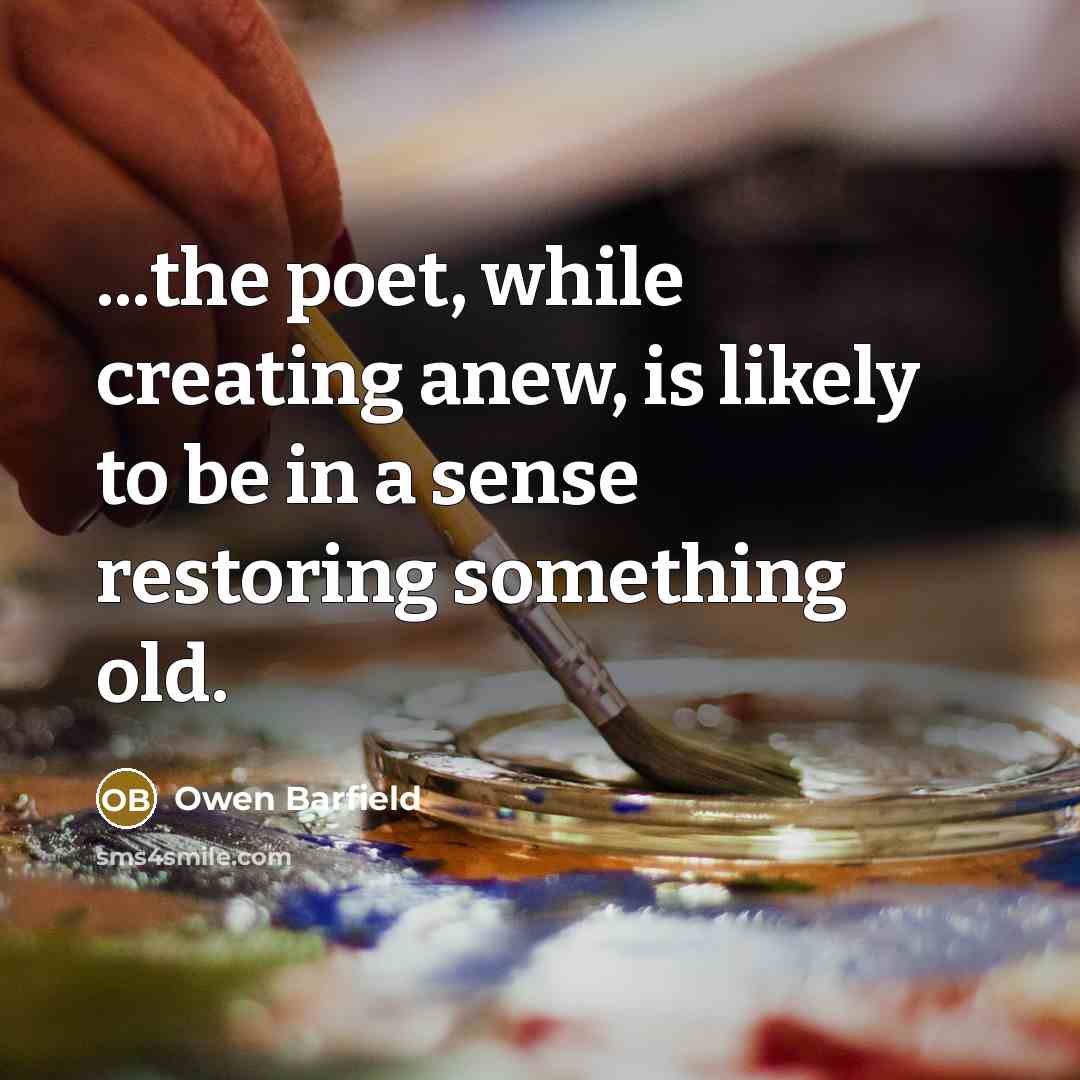 “...the poet, while creating anew, is likely to be in a sense restoring something old.” quote by Owen Barfield