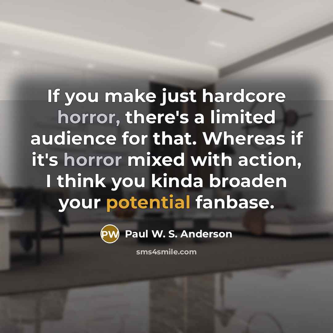 “If you make just hardcore horror, there's a limited audience for that. Whereas if it's horror mixed with action, I think you kinda broaden your potential fanbase.” quote by Paul W. S. Anderson