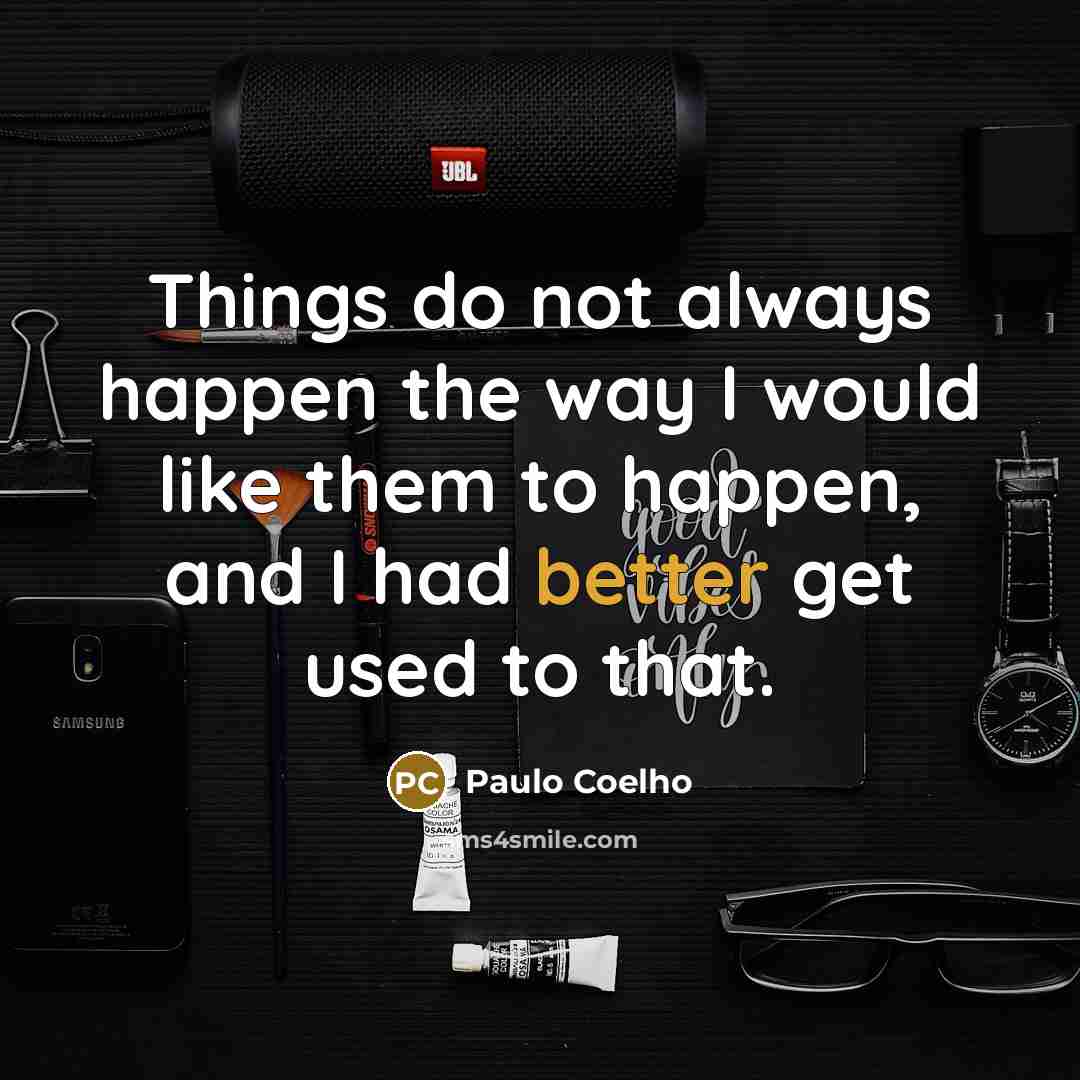 “Things do not always happen the way I would like them to happen, and I had better get used to that.” quote by Paulo Coelho