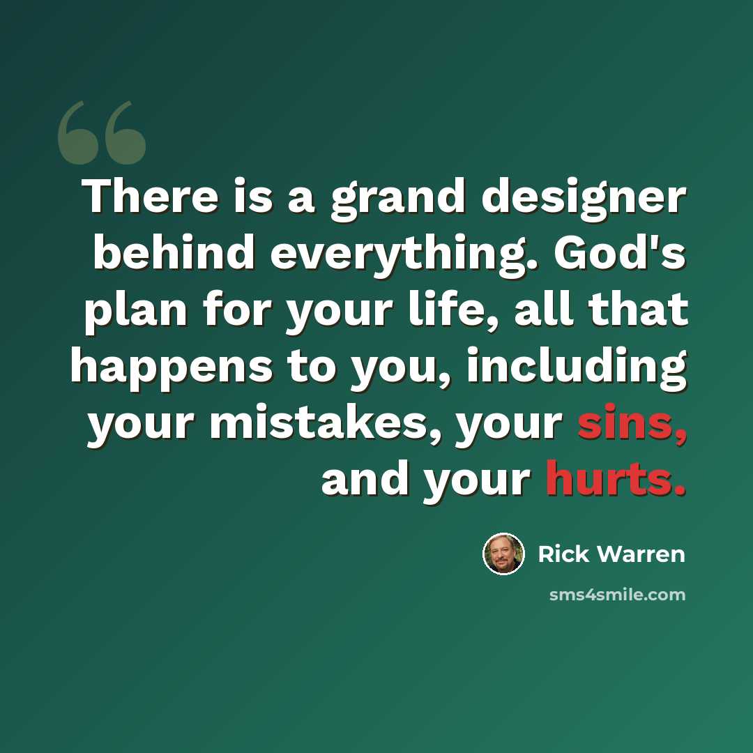 “There is a grand designer behind everything. God's plan for your life, all that happens to you, including your mistakes, your sins, and your hurts.” quote by Rick Warren