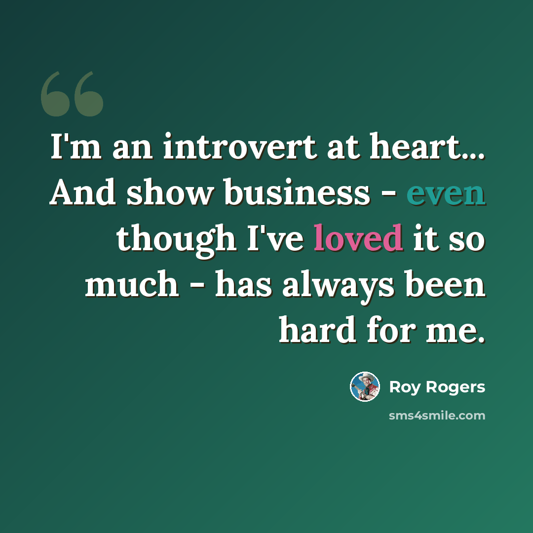 “I'm an introvert at heart... And show business - even though I've loved it so much - has always been hard for me.” quote by Roy Rogers