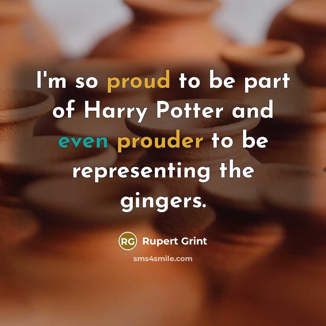 “I'm so proud to be part of Harry Potter and even prouder to be representing the gingers.” quote by Rupert Grint