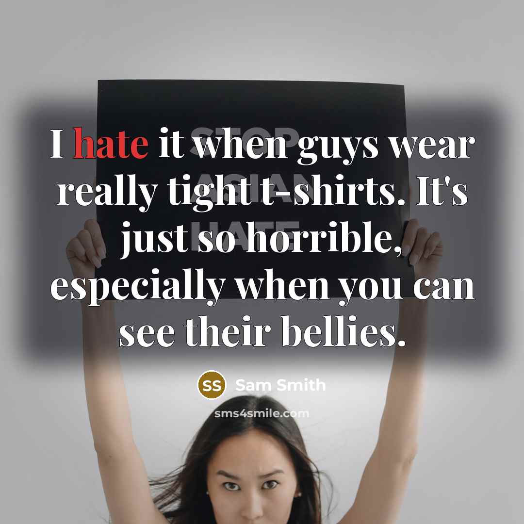 “I hate it when guys wear really tight t-shirts. It's just so horrible, especially when you can see their bellies.” quote by Sam Smith