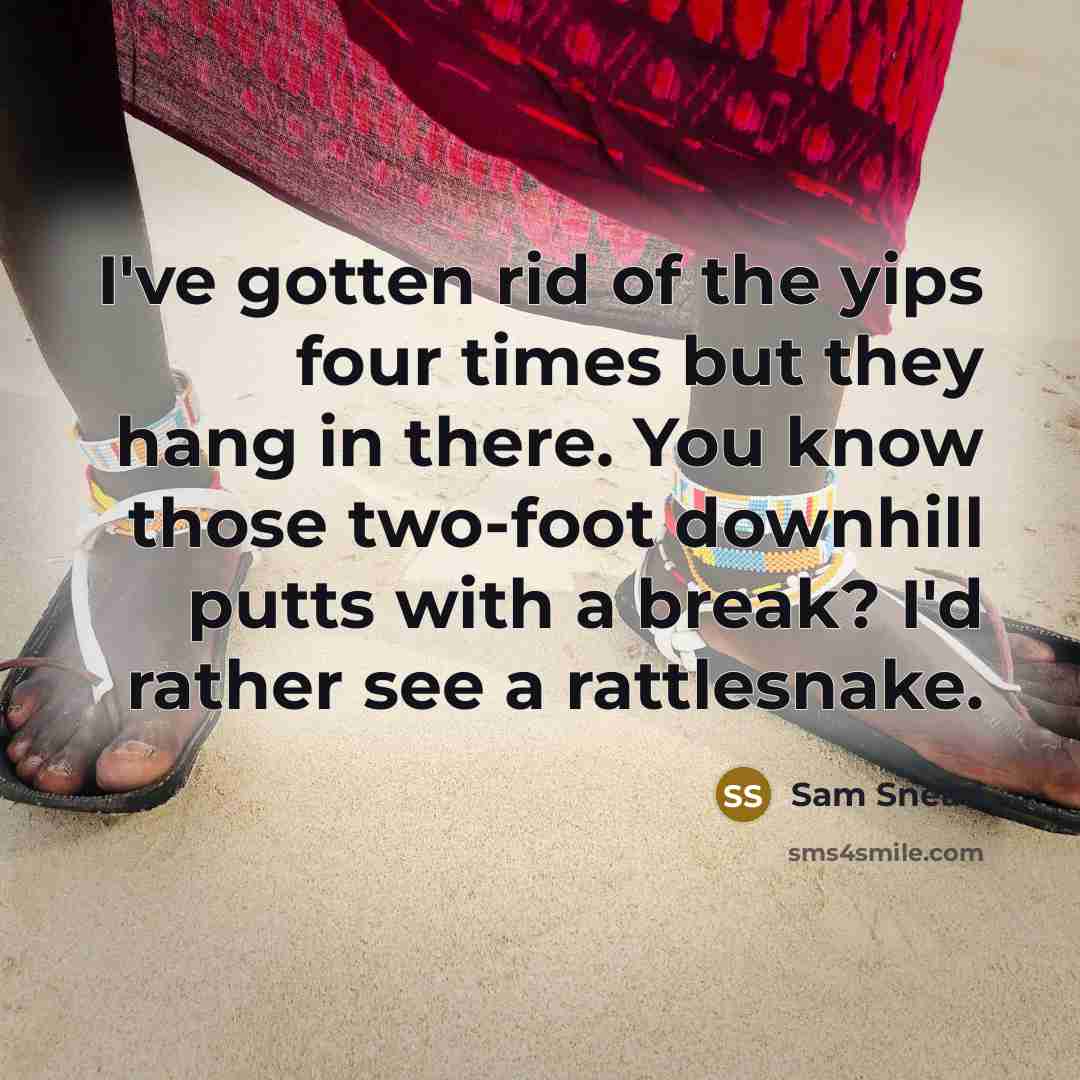 “I've gotten rid of the yips four times but they hang in there. You know those two-foot downhill putts with a break? I'd rather see a rattlesnake.” quote by Sam Snead