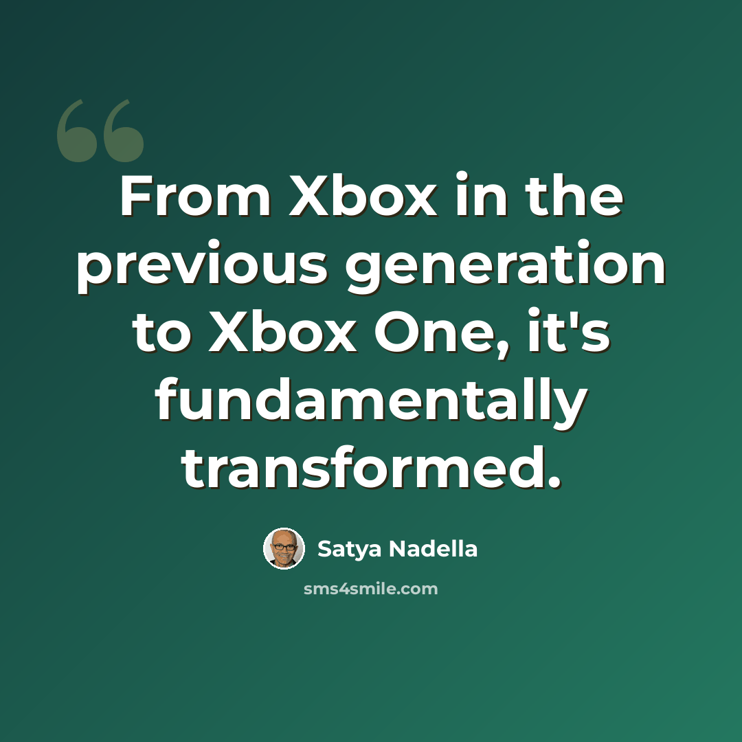“From Xbox in the previous generation to Xbox One, it's fundamentally transformed.” quote by Satya Nadella