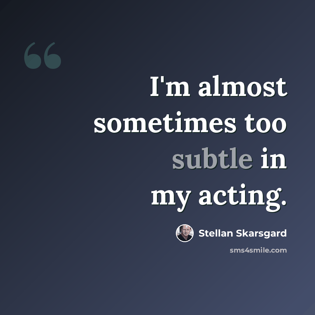 “I'm almost sometimes too subtle in my acting.” quote by Stellan Skarsgard