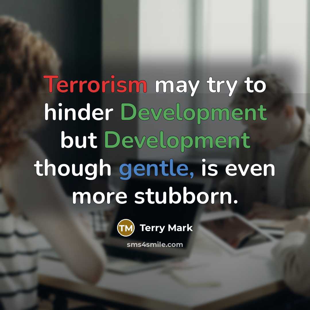 “Terrorism may try to hinder Development but Development though gentle, is even more stubborn.” quote by Terry Mark