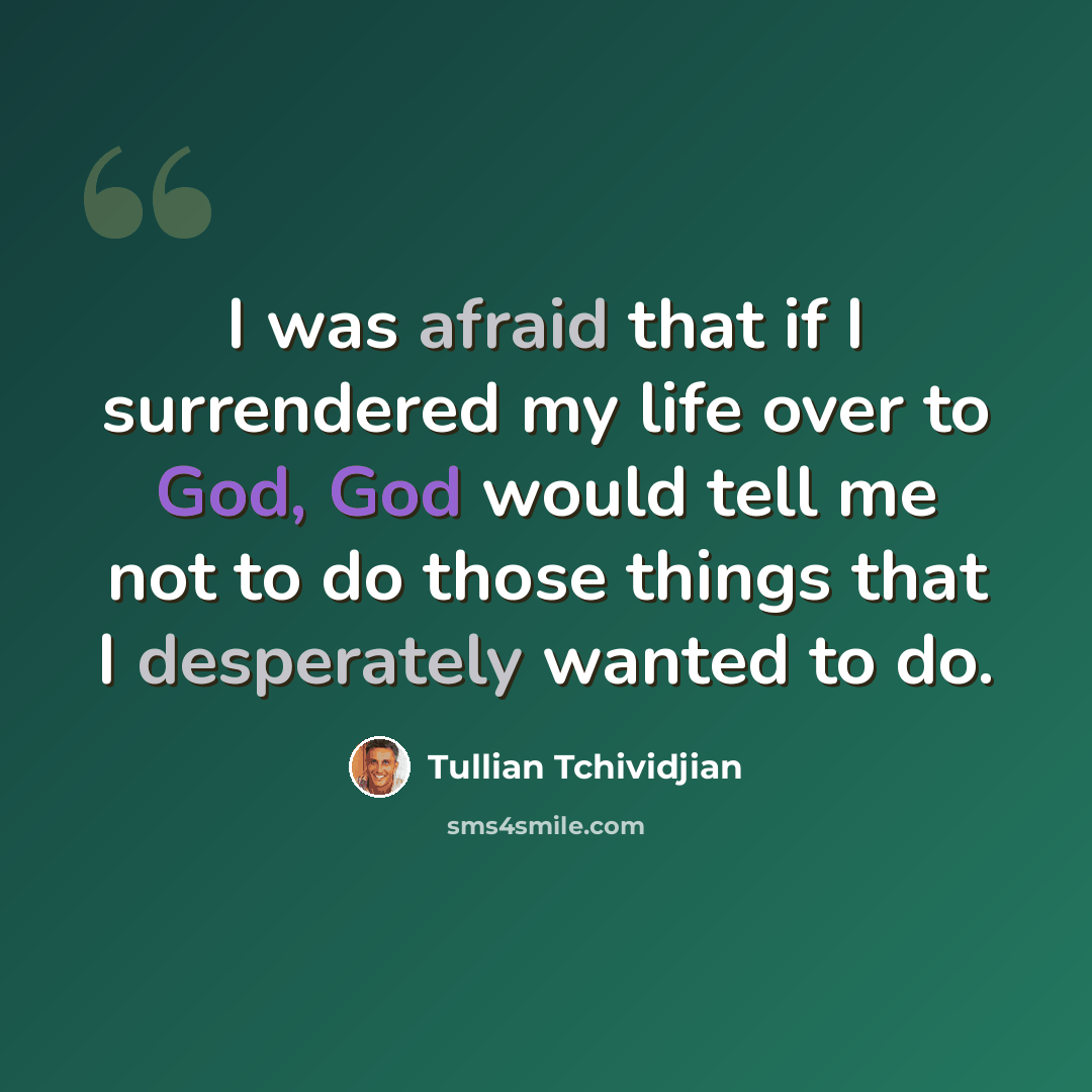 “I was afraid that if I surrendered my life over to God, God would tell me not to do those things that I desperately wanted to do.” quote by Tullian Tchividjian