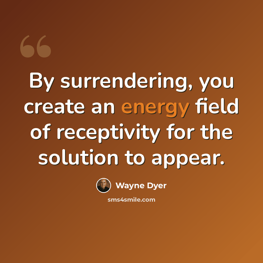 “By surrendering, you create an energy field of receptivity for the solution to appear.” quote by Wayne Dyer