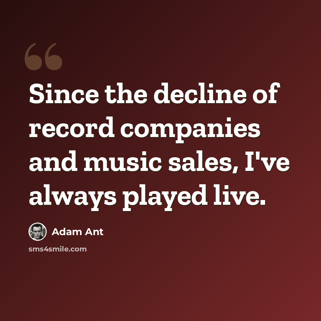 “Since the decline of record companies and music sales, I've always played live.” quote by Adam Ant
