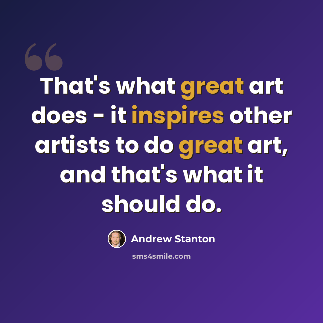 “That's what great art does - it inspires other artists to do great art, and that's what it should do.” quote by Andrew Stanton
