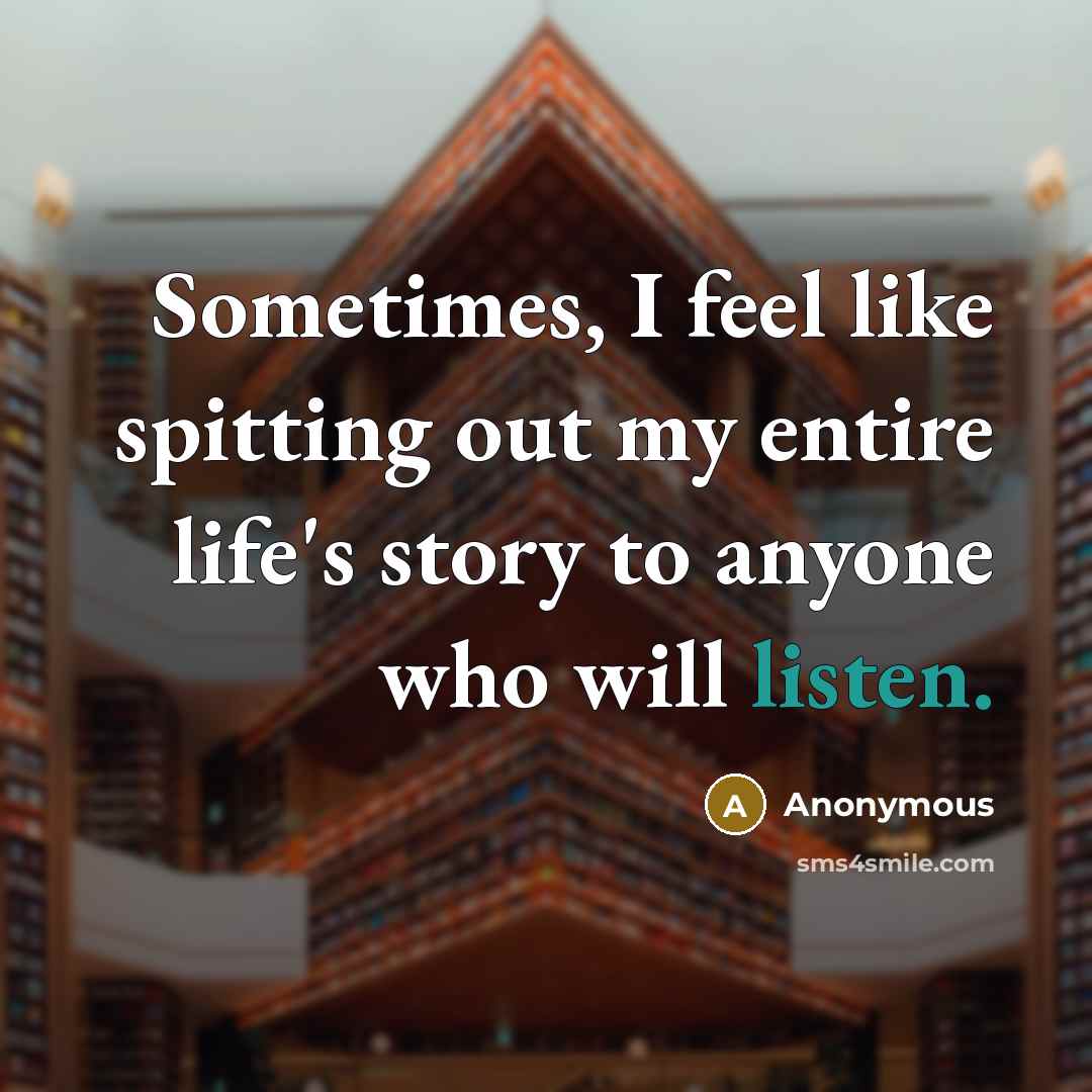 “Sometimes, I feel like spitting out my entire life's story to anyone who will listen.” quote by Anonymous
